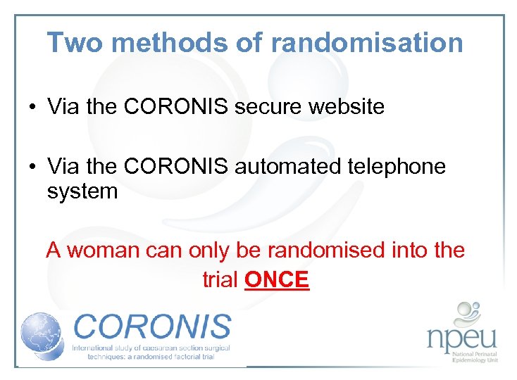 Two methods of randomisation • Via the CORONIS secure website • Via the CORONIS