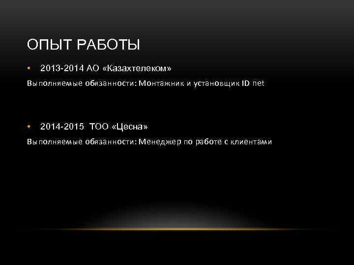 ОПЫТ РАБОТЫ • 2013 -2014 АО «Казахтелеком» Выполняемые обязанности: Монтажник и установщик ID net