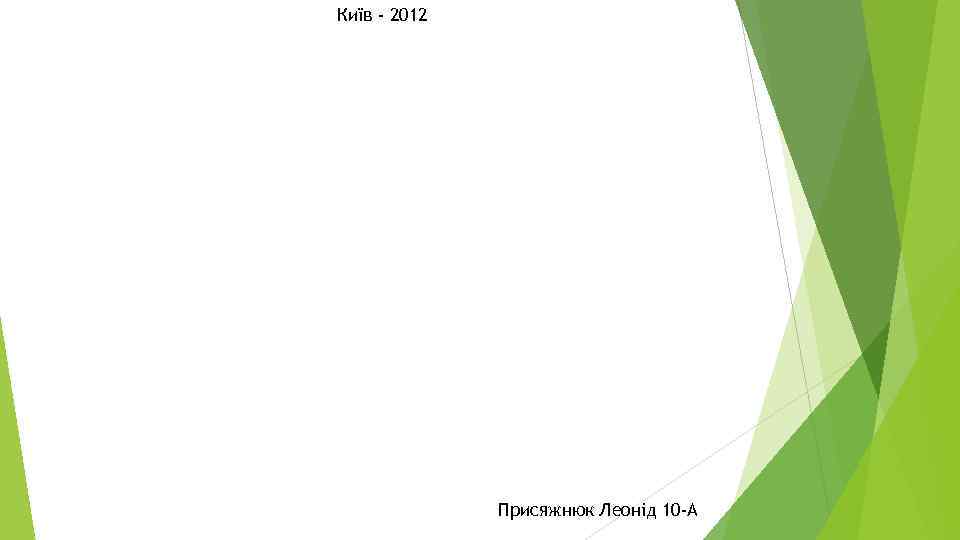 Київ - 2012 Присяжнюк Леонід 10 -А 