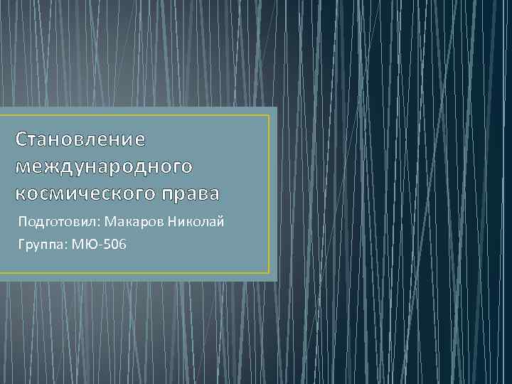 Становление международного космического права Подготовил: Макаров Николай Группа: МЮ-506 