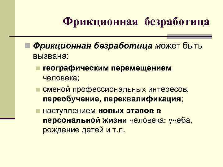 Фрикционная безработица n Фрикционная безработица может быть вызвана: географическим перемещением человека; n сменой профессиональных