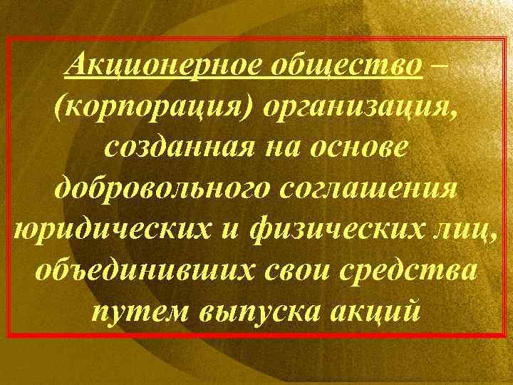 Акционерное общество – (корпорация) организация, созданная на основе добровольного соглашения юридических и физических лиц,