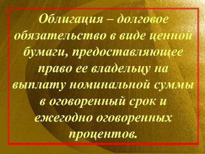 Облигация – долговое обязательство в виде ценной бумаги, предоставляющее право ее владельцу на выплату