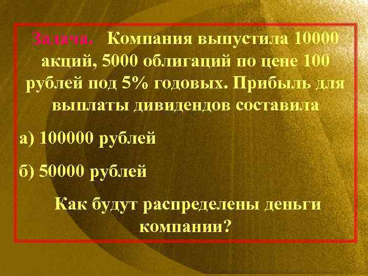 Задача. Компания выпустила 10000 акций, 5000 облигаций по цене 100 рублей под 5% годовых.