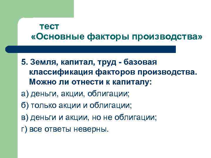  тест «Основные факторы производства» 5. Земля, капитал, труд - базовая классификация факторов производства.