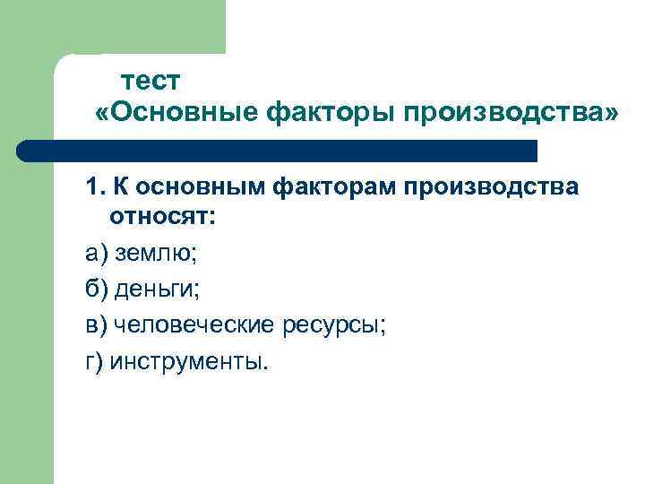  тест «Основные факторы производства» 1. К основным факторам производства относят: а) землю; б)