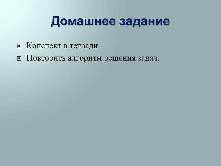 Домашнее задание Конспект в тетради Повторить алгоритм решения задач. 