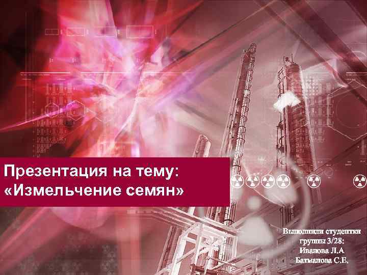 Презентация на тему: «Измельчение семян» Выполнили студентки группы 3/28: Иванова Л. А Батманова С.