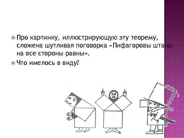  Про картинку, иллюстрирующую эту теорему, сложена шутливая поговорка «Пифагоровы штаны на все стороны