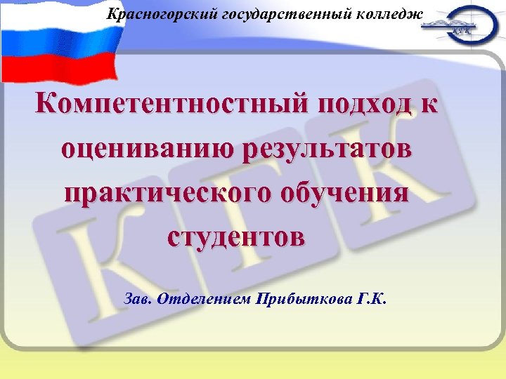 Красногорский государственный колледж Компетентностный подход к оцениванию результатов практического обучения студентов Зав. Отделением Прибыткова