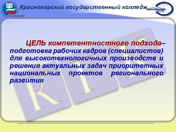 Красногорский государственный колледж ЦЕЛЬ компетентностного подхода– подготовка рабочих кадров (специалистов) для высокотехнологичных производств и