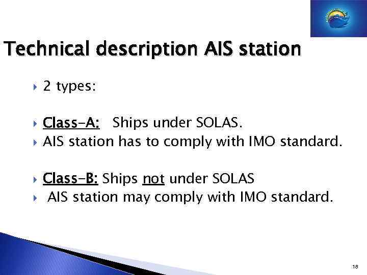 Technical description AIS station 2 types: Class-A: Ships under SOLAS. AIS station has to