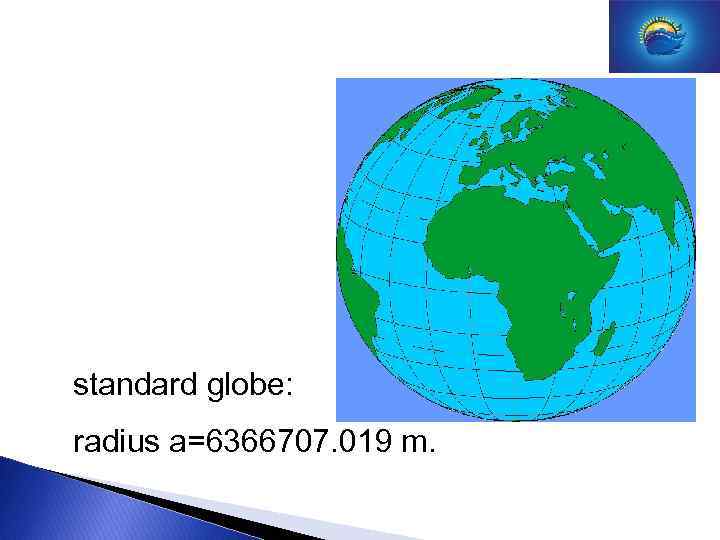 standard globe: radius a=6366707. 019 m. 