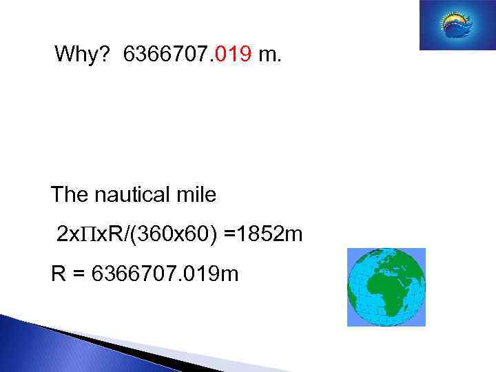 Why? 6366707. 019 m. The nautical mile 2 x x. R/(360 x 60) =1852
