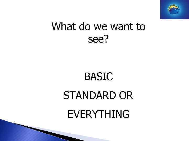 What do we want to see? BASIC STANDARD OR EVERYTHING 
