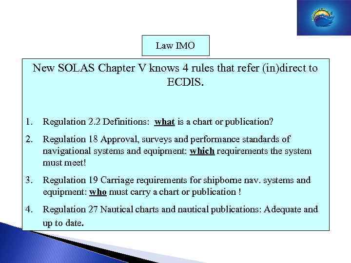 Law IMO New SOLAS Chapter V knows 4 rules that refer (in)direct to ECDIS.
