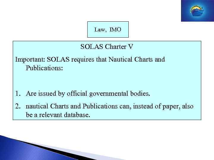  Law, IMO SOLAS Charter V Important: SOLAS requires that Nautical Charts and Publications: