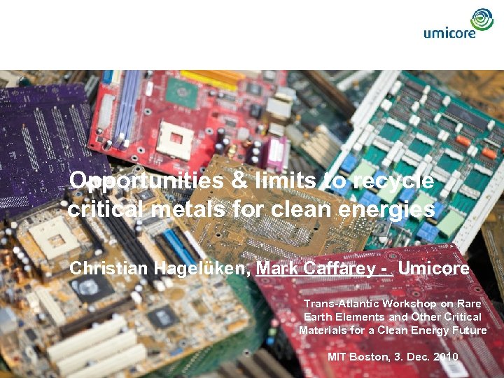 Opportunities & limits to recycle critical metals for clean energies Christian Hagelüken, Mark Caffarey