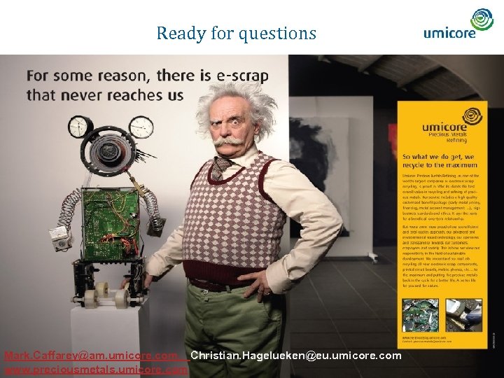 Ready for questions Mark. Caffarey@am. umicore. com, Christian. Hagelueken@eu. umicore. com 17 www. preciousmetals.