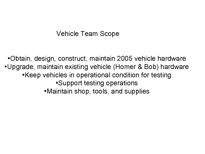 Vehicle Team Scope • Obtain, design, construct, maintain 2005 vehicle hardware • Upgrade, maintain