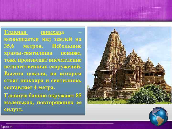Главная шикхара – возвышается над землей на 35, 6 метров. Небольшие храмы-святилища пониже, тоже