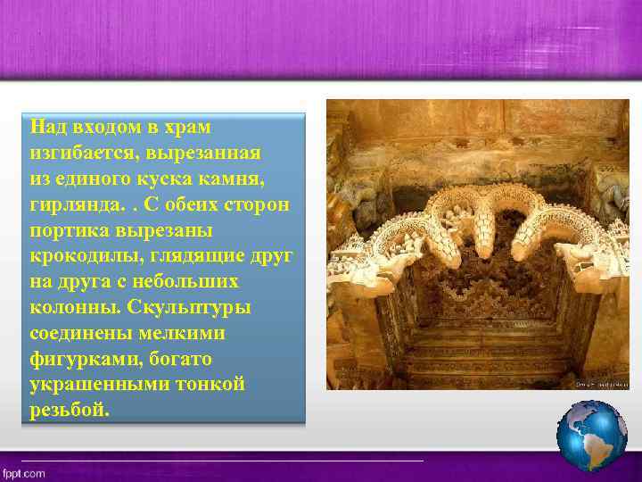 Над входом в храм изгибается, вырезанная из единого куска камня, гирлянда. . С обеих