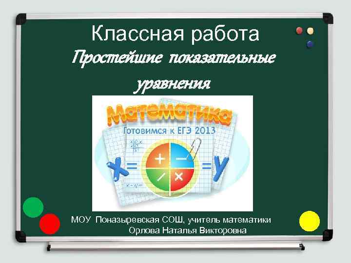 Классная работа Простейшие показательные уравнения МОУ Поназыревская СОШ, учитель математики Орлова Наталья Викторовна 