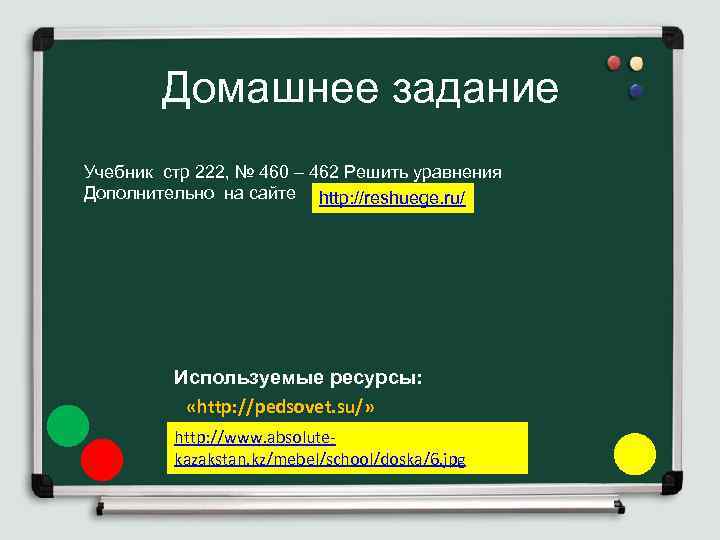 Домашнее задание Учебник стр 222, № 460 – 462 Решить уравнения Дополнительно на сайте