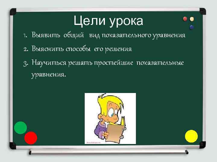 Цели урока 1. Выявить общий вид показательного уравнения 2. Выяснить способы его решения 3.