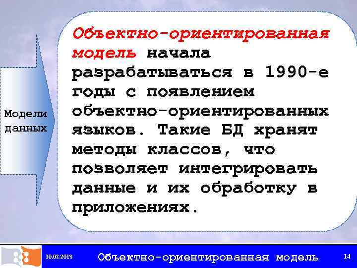 Модели данных Объектно-ориентированная модель начала разрабатываться в 1990 -е годы с появлением объектно-ориентированных языков.