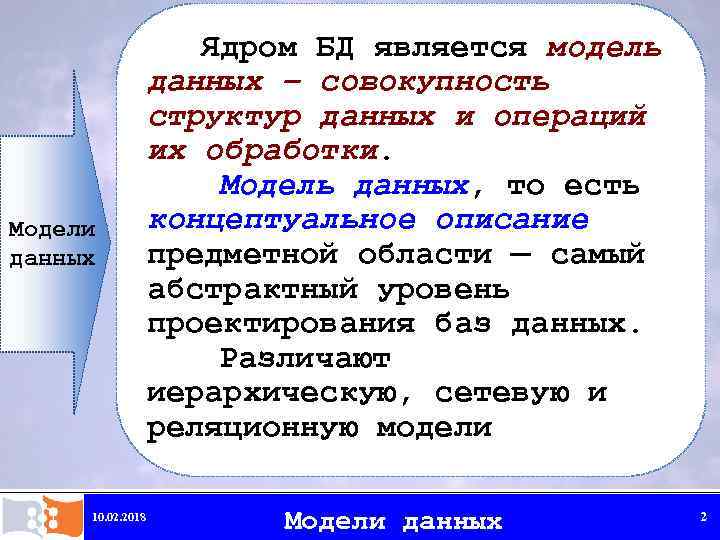 Модели данных 10. 02. 2018 Ядром БД является модель данных – совокупность структур данных