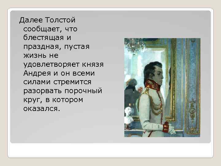  Далее Толстой сообщает, что блестящая и праздная, пустая жизнь не удовлетворяет князя Андрея
