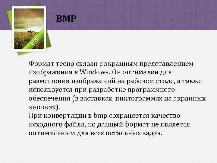 BMP Формат тесно связан с экранным представлением изображения в Windows. Он оптимален для размещения