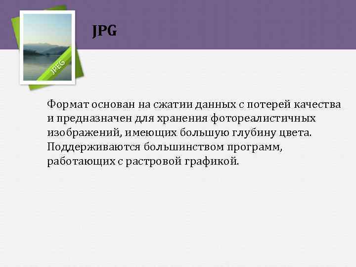 JPG Формат основан на сжатии данных с потерей качества и предназначен для хранения фотореалистичных