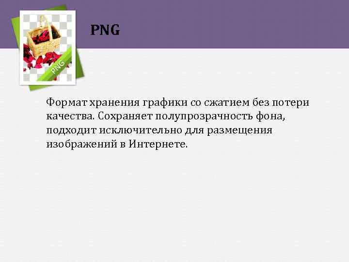 PNG Формат хранения графики со сжатием без потери качества. Сохраняет полупрозрачность фона, подходит исключительно
