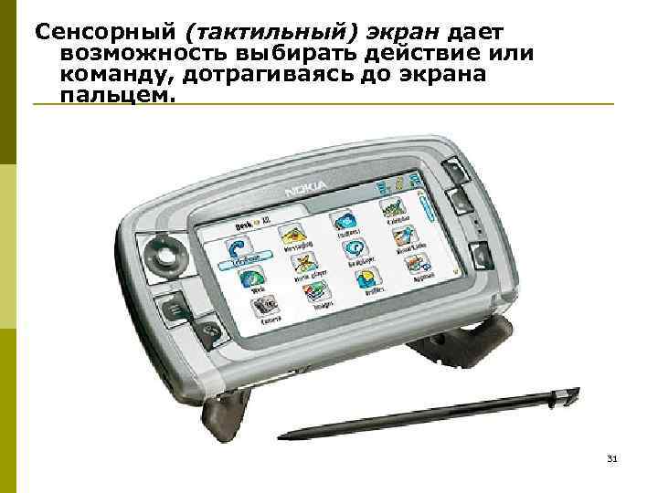 Сенсорный (тактильный) экран дает возможность выбирать действие или команду, дотрагиваясь до экрана пальцем. 31