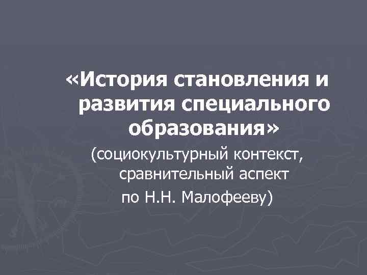  «История становления и развития специального образования» (социокультурный контекст, сравнительный аспект по Н. Н.