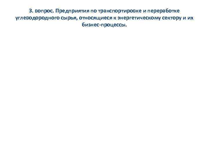 3. вопрос. Предприятия по транспортировке и переработке углеводородного сырья, относящиеся к энергетическому сектору и