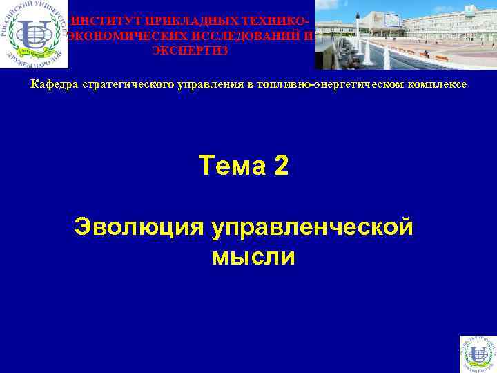 ИНСТИТУТ ПРИКЛАДНЫХ ТЕХНИКОЭКОНОМИЧЕСКИХ ИССЛЕДОВАНИЙ И ЭКСПЕРТИЗ Кафедра стратегического управления в топливно-энергетическом комплексе Тема 2
