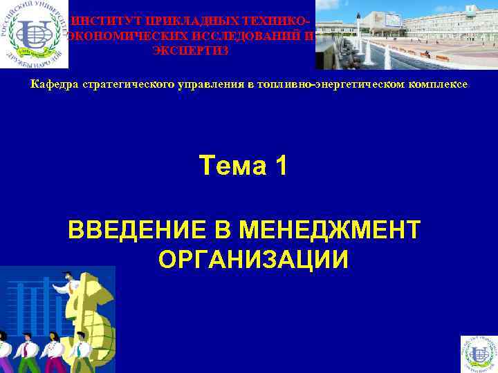 ИНСТИТУТ ПРИКЛАДНЫХ ТЕХНИКОЭКОНОМИЧЕСКИХ ИССЛЕДОВАНИЙ И ЭКСПЕРТИЗ Кафедра стратегического управления в топливно-энергетическом комплексе Тема 1