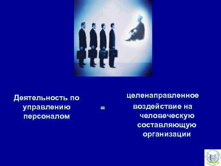 Деятельность по управлению персоналом = целенаправленное воздействие на человеческую составляющую организации 