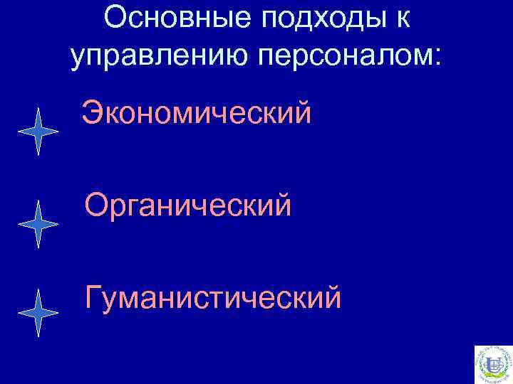 Основные подходы к управлению персоналом: Экономический Органический Гуманистический 