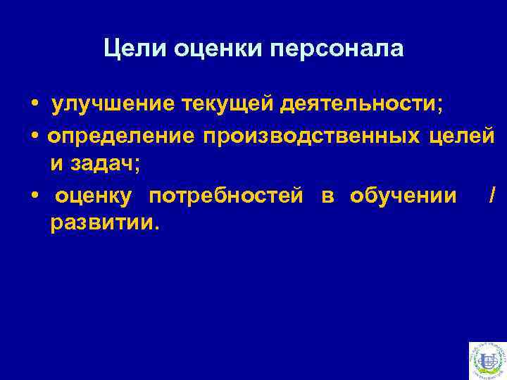 Цели оценки персонала • улучшение текущей деятельности; • определение производственных целей и задач; •