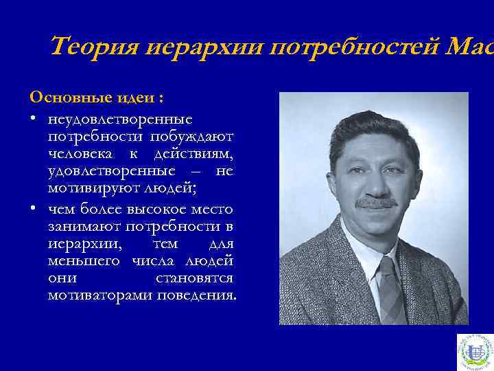 Теория иерархии потребностей Мас Основные идеи : • неудовлетворенные потребности побуждают человека к действиям,