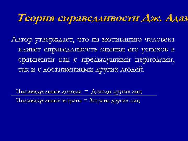 Теория справедливости Дж. Адам Автор утверждает, что на мотивацию человека влияет справедливость оценки его