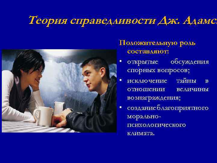 Теория справедливости Дж. Адамса Положительную роль составляют: • открытые обсуждения спорных вопросов; • исключение