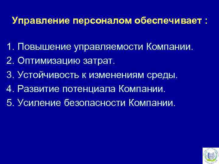 Управление персоналом обеспечивает : 1. Повышение управляемости Компании. 2. Оптимизацию затрат. 3. Устойчивость к