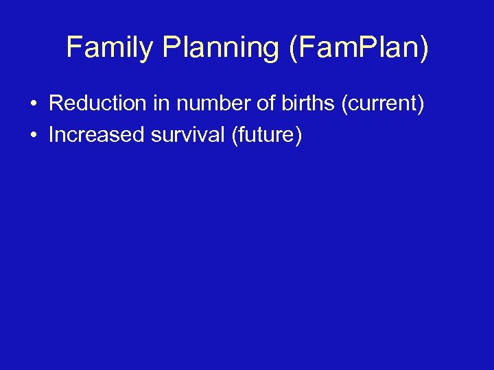 Family Planning (Fam. Plan) • Reduction in number of births (current) • Increased survival