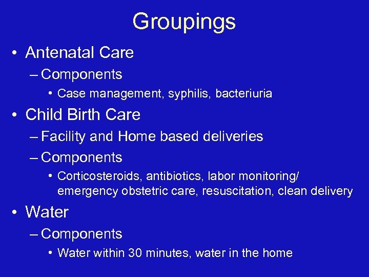 Groupings • Antenatal Care – Components • Case management, syphilis, bacteriuria • Child Birth