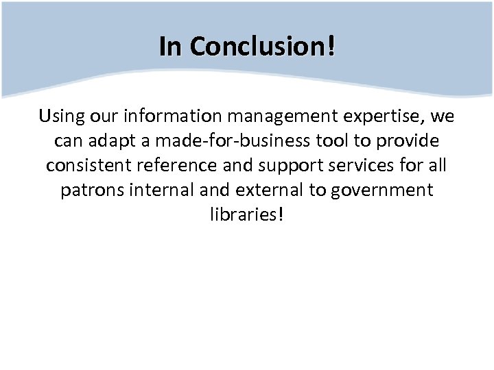 In Conclusion! Using our information management expertise, we can adapt a made-for-business tool to